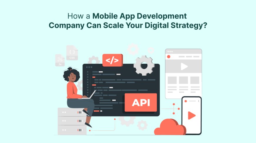 How a Mobile App Development Company Can Scale Your Digital Strategy?