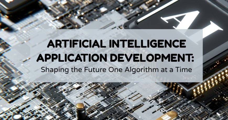 Artificial Intelligence Application Development: Shaping the Future One Algorithm at a Time