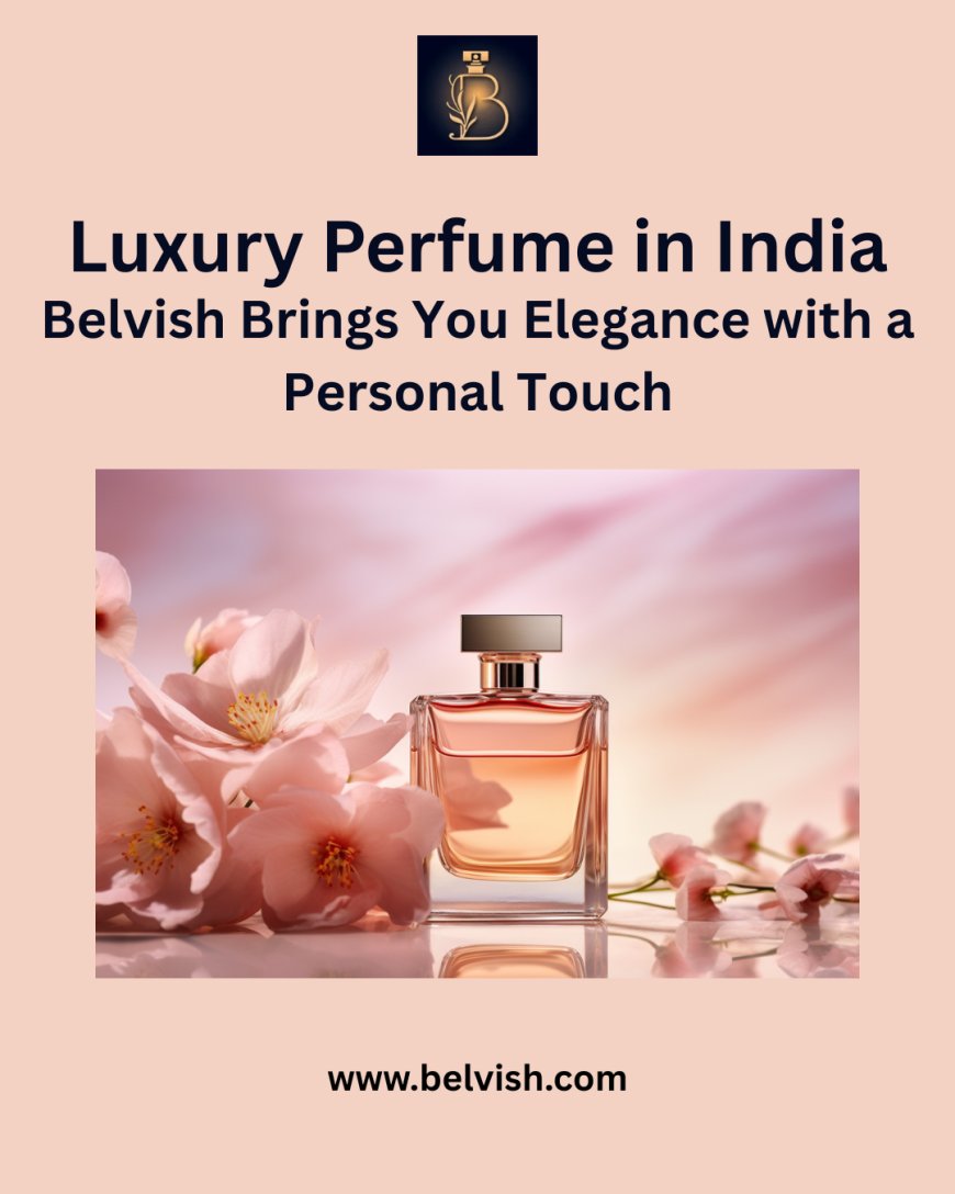 Luxury Perfume in India? Belvish Makes It Possible and Personal